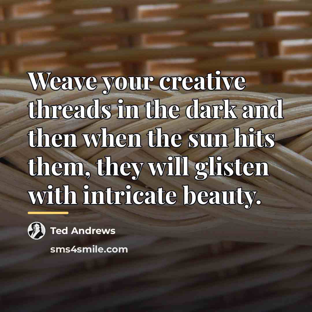 “Weave your creative threads in the dark and then when…” quote by Ted Andrews