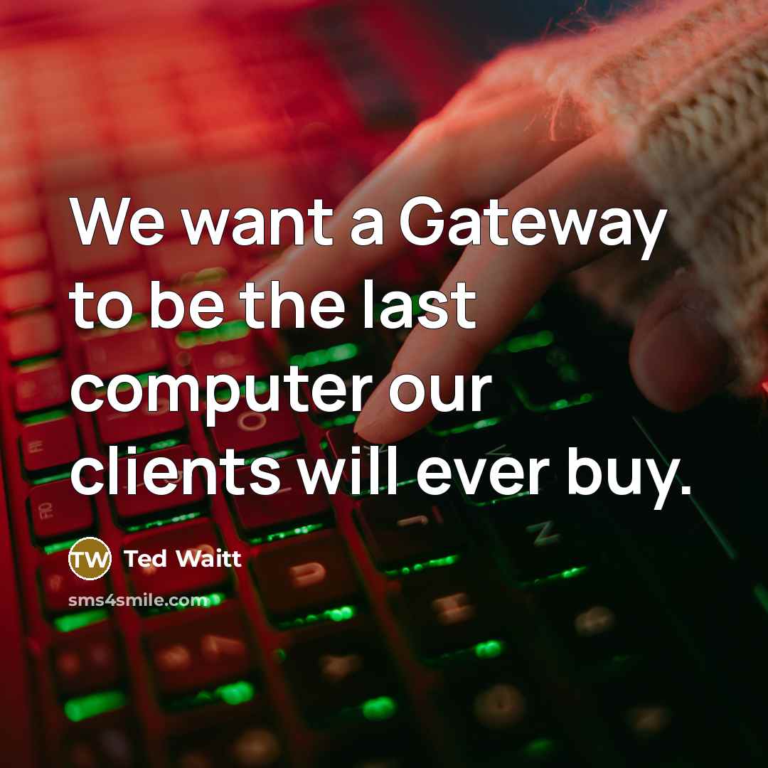 “We want a Gateway to be the last computer our…” quote by Ted Waitt