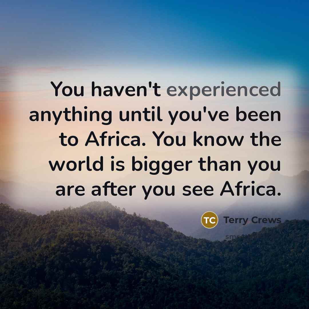 “You haven't experienced anything until you've been to Africa. You know the world is bigger than you are after you see Africa.” quote by Terry Crews