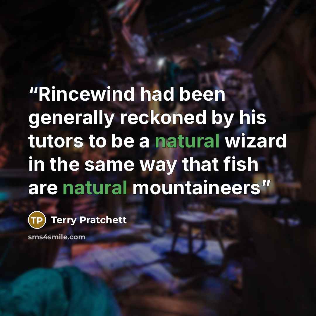 “Rincewind had been generally reckoned by his tutors to be a natural wizard in the same way that fish are natural mountaineers” quote by Terry Pratchett