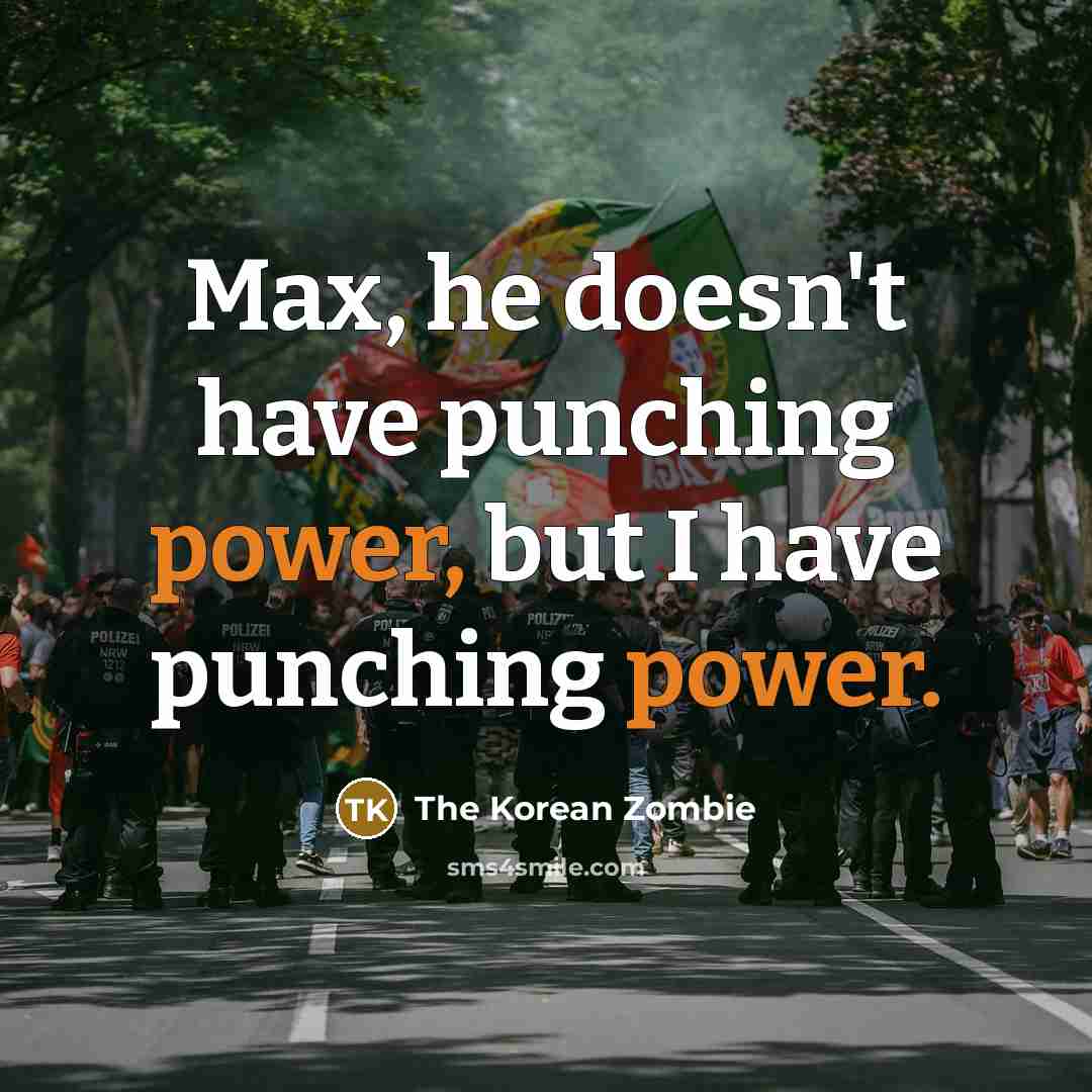 “Max, he doesn't have punching power, but I have punching…” quote by The Korean Zombie