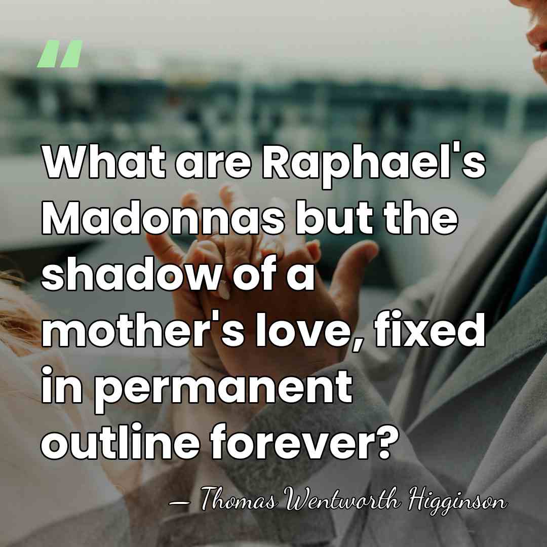 What are Raphael's Madonnas but the shadow of a mother's love, fixed&hellip; - Thomas Wentworth Higginson