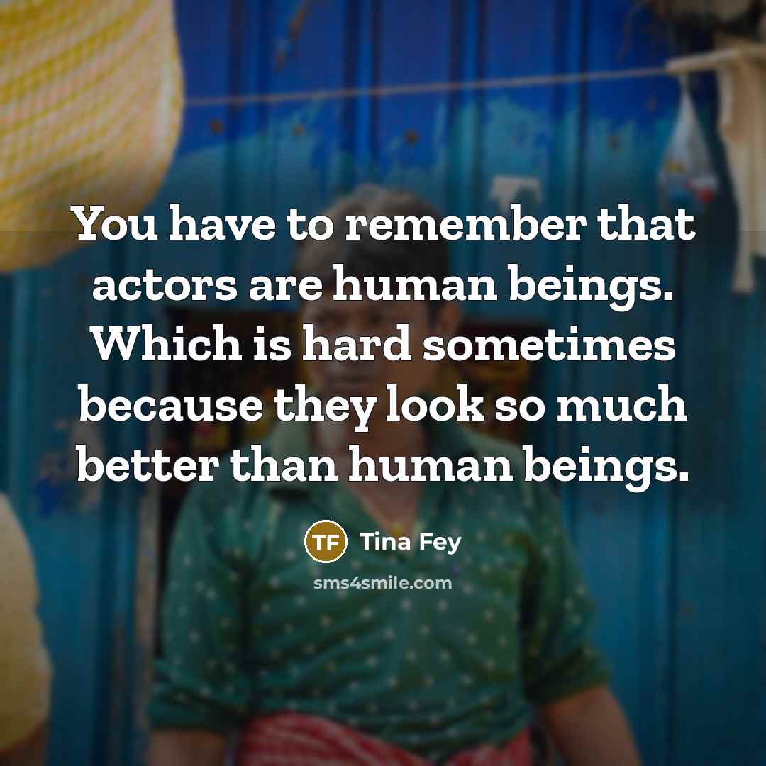 “You have to remember that actors are human beings. Which…” quote by Tina Fey