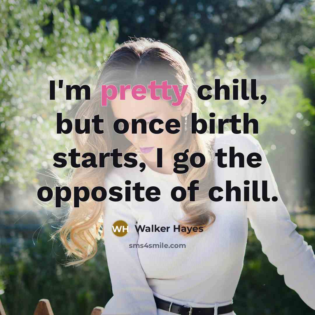 “I'm pretty chill, but once birth starts, I go the…” quote by Walker Hayes