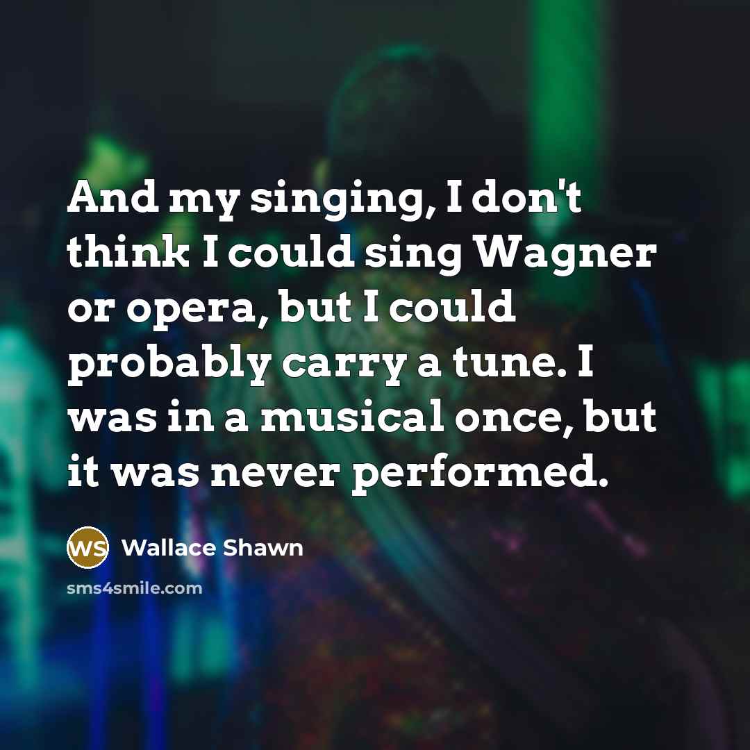 “And my singing, I don't think I could sing Wagner…” quote by Wallace Shawn