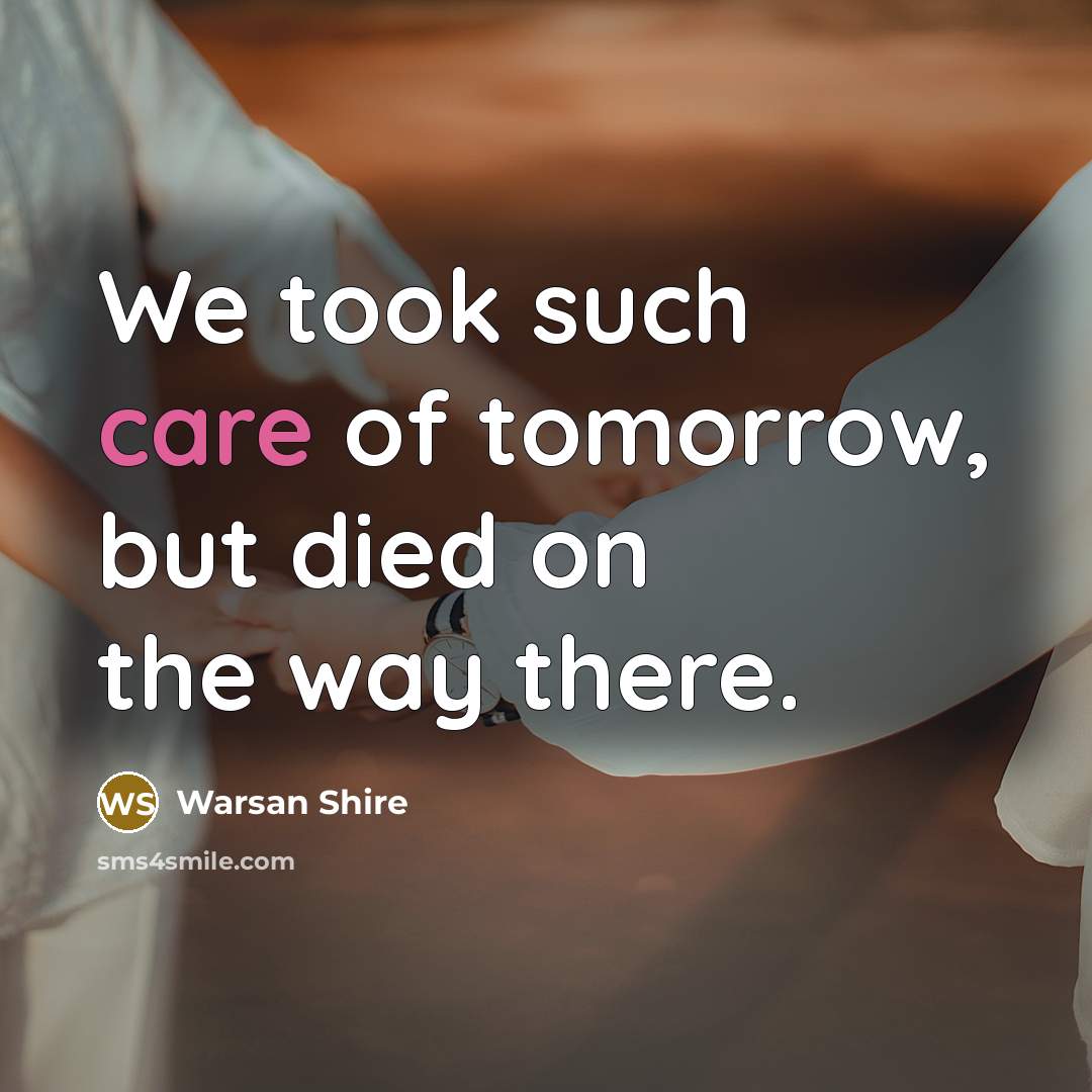 “We took such care of tomorrow, but died on the…” quote by Warsan Shire