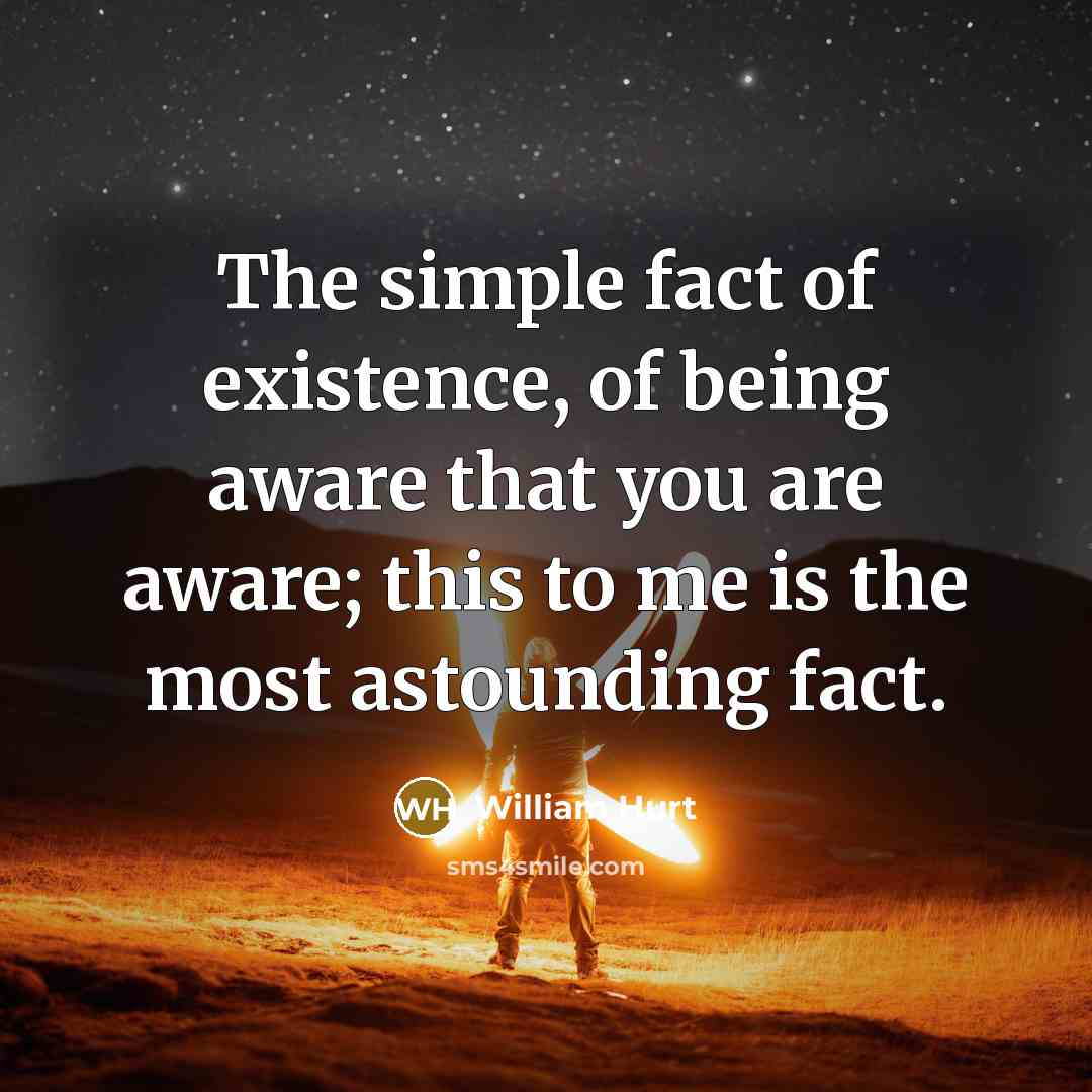 “The simple fact of existence, of being aware that you…” quote by William Hurt