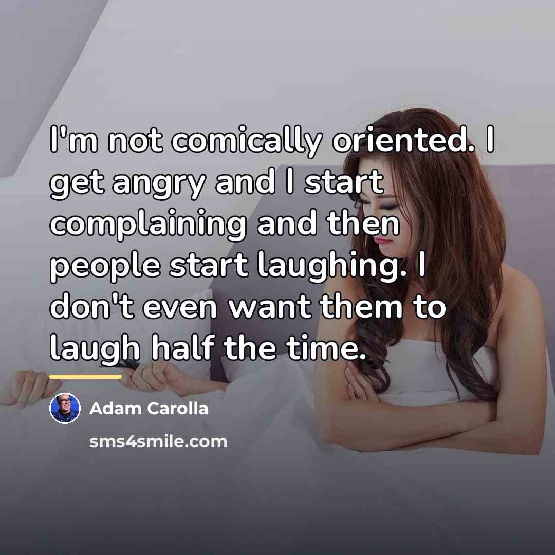 “I'm not comically oriented. I get angry and I start…” quote by Adam Carolla