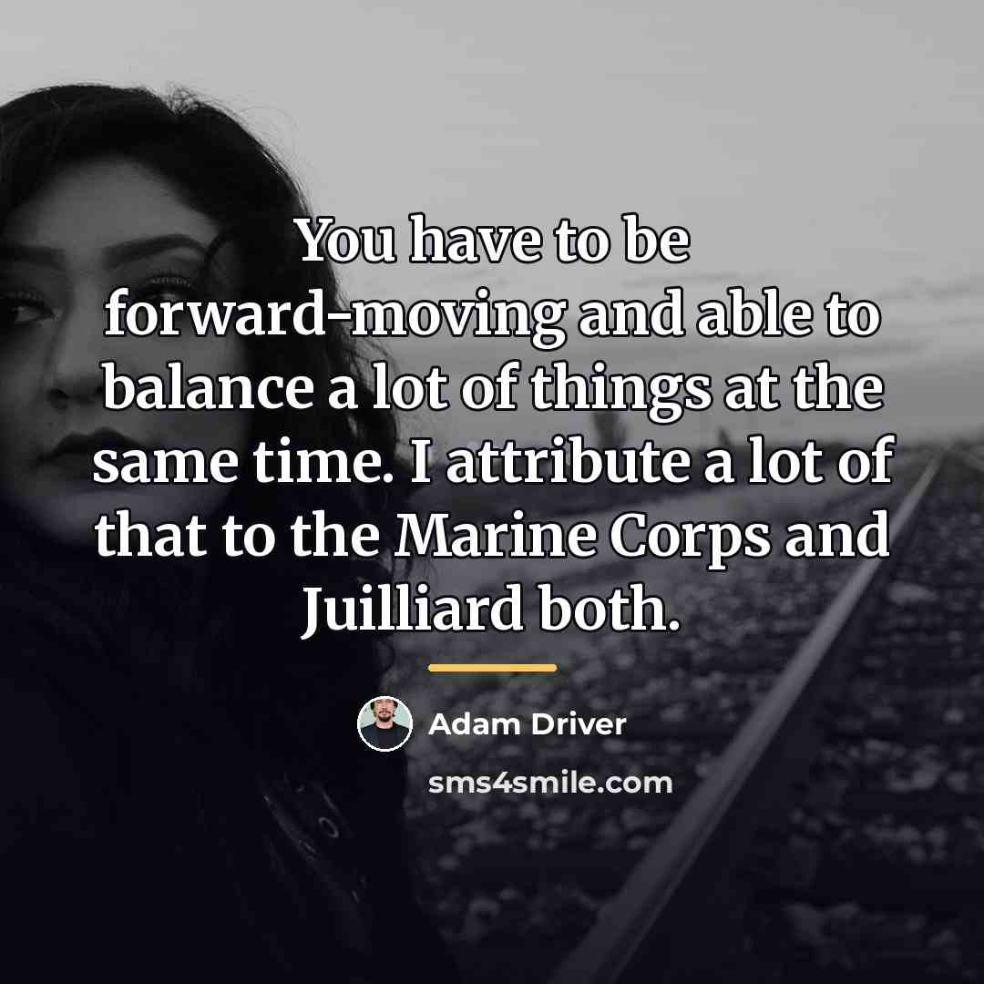 “You have to be forward-moving and able to balance a…” quote by Adam Driver