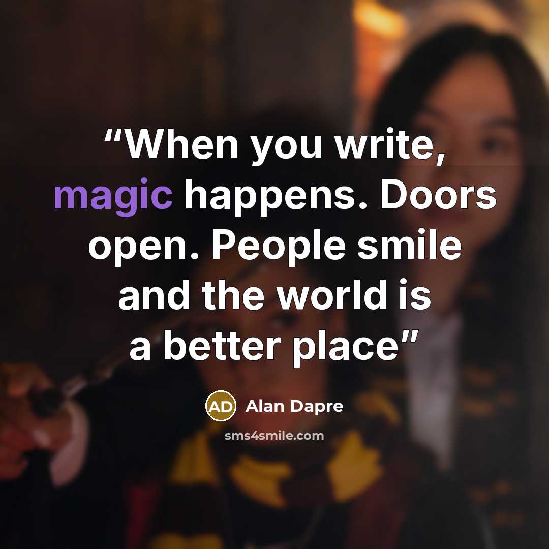 “When you write, magic happens. Doors open. People smile and the world is a better place” quote by Alan Dapre