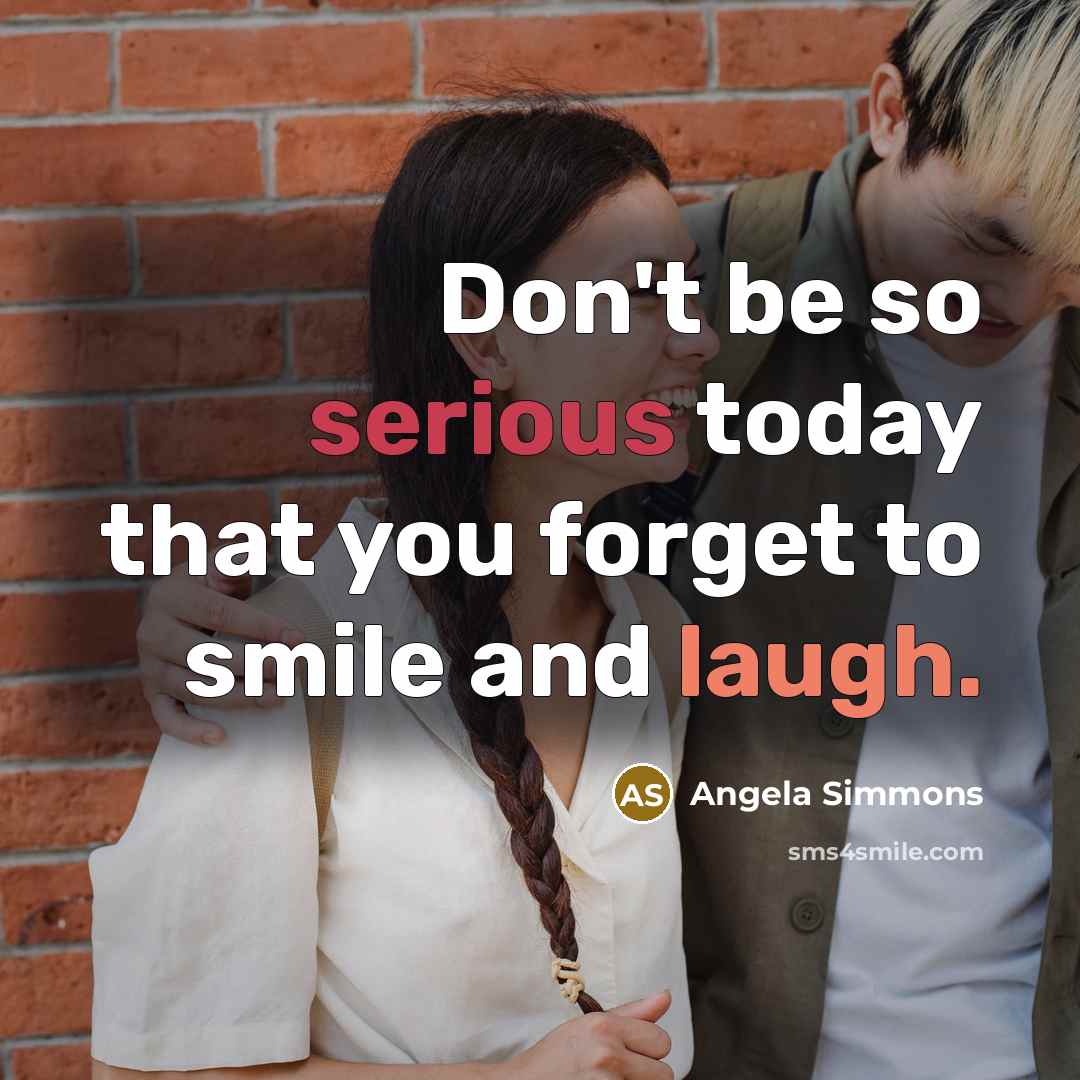 “Don't be so serious today that you forget to smile and laugh.” quote by Angela Simmons