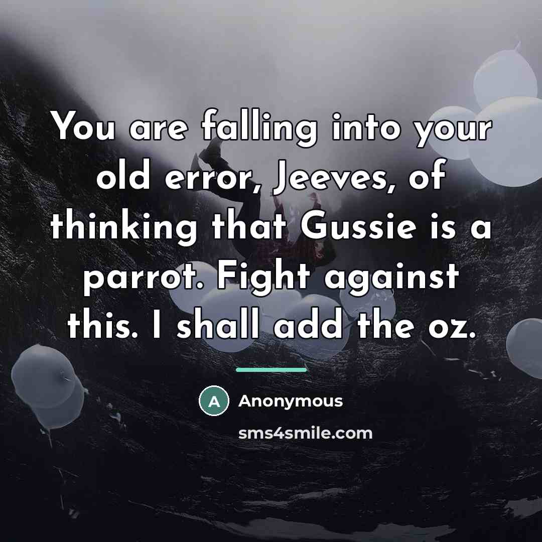 “You are falling into your old error, Jeeves, of thinking…” quote by Anonymous