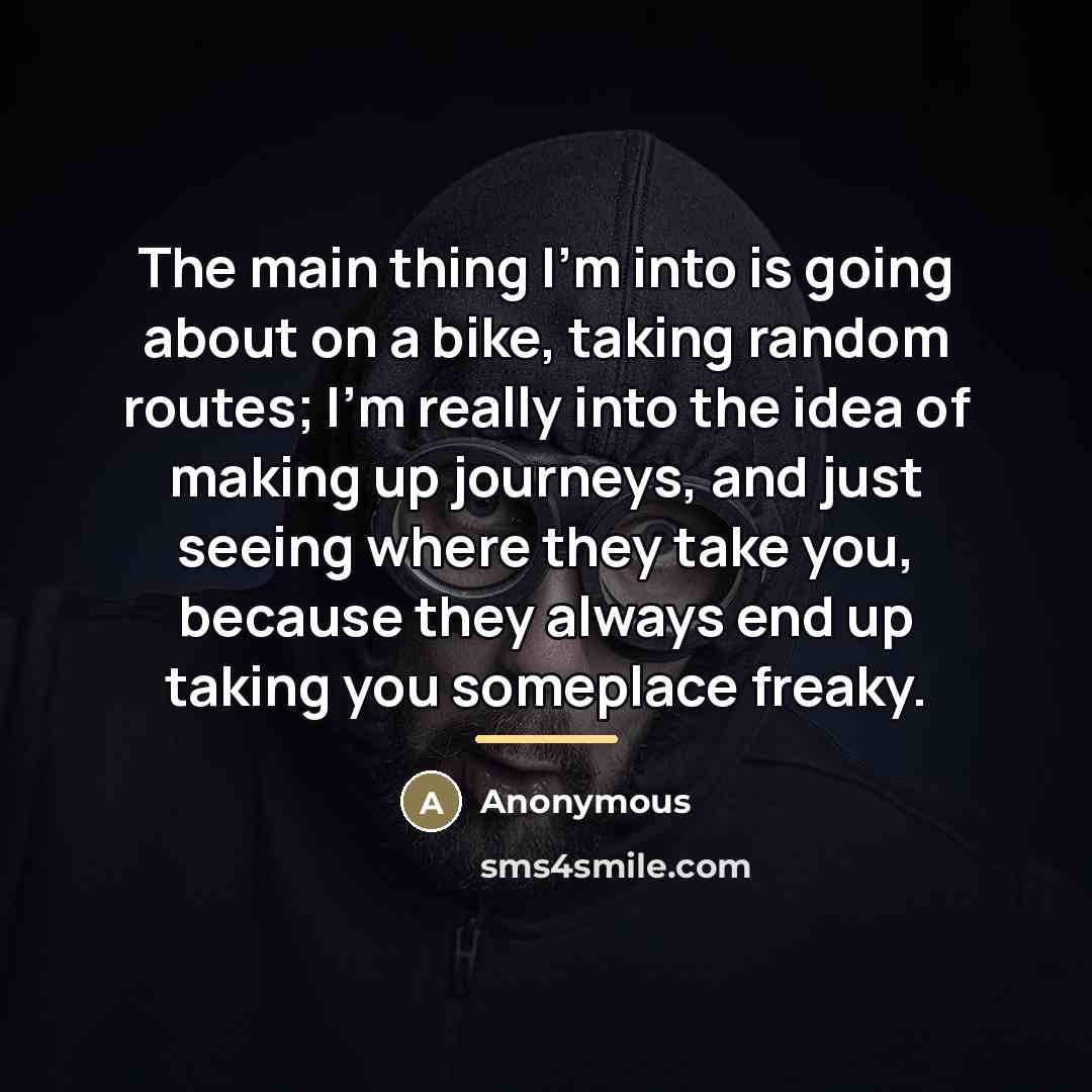 “The main thing I'm into is going about on a…” quote by Anonymous
