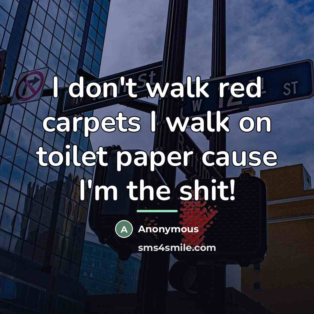 “I don't walk red carpets I walk on toilet paper…” quote by Anonymous