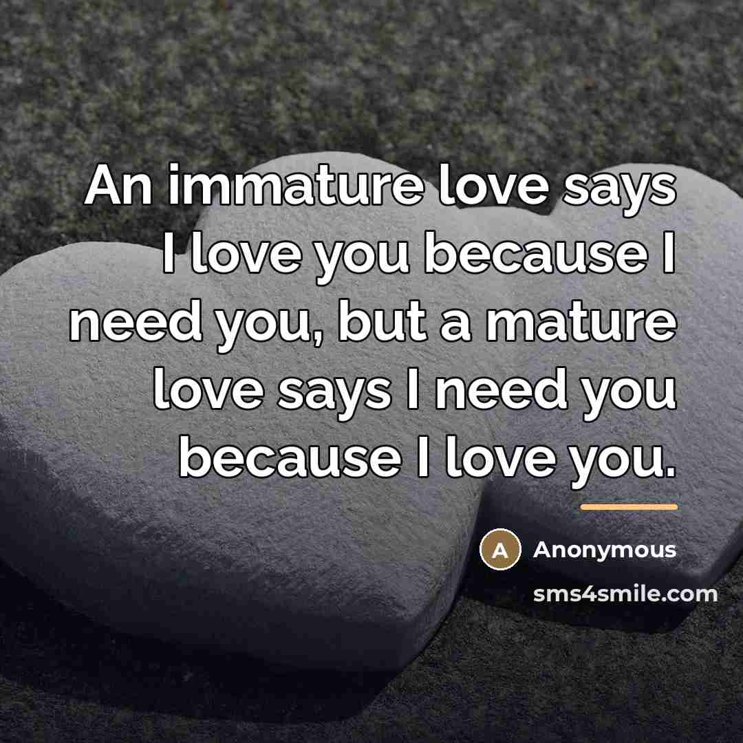 “An immature love says I love you because I need…” quote by Anonymous