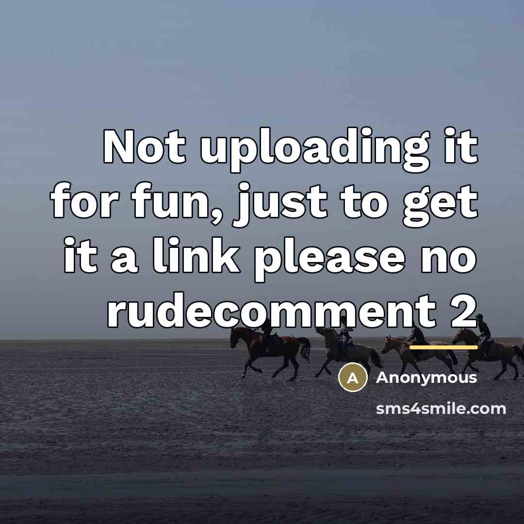 “Not uploading it for fun, just to get it a…” quote by Anonymous