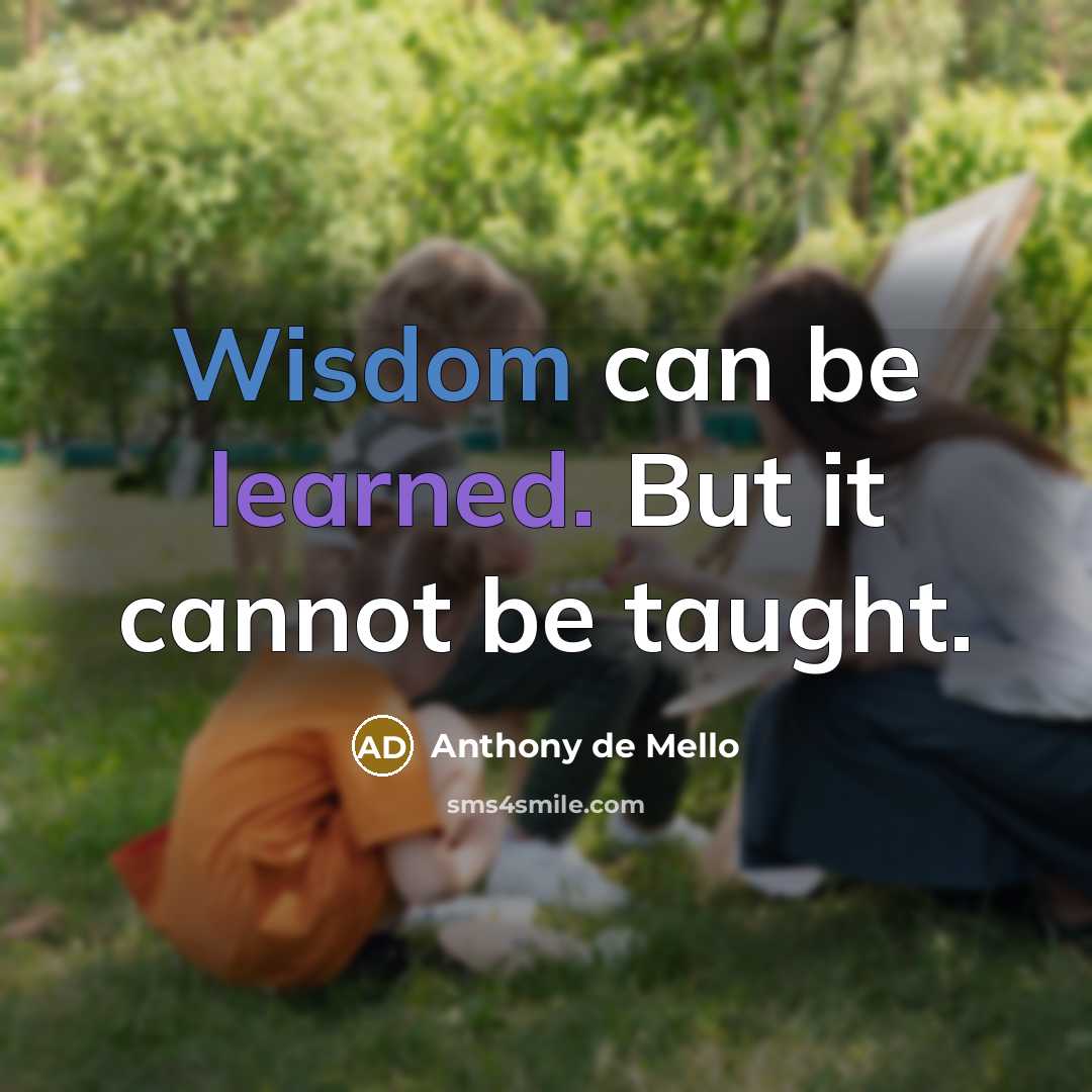 “Wisdom can be learned. But it cannot be taught.” quote by Anthony de Mello