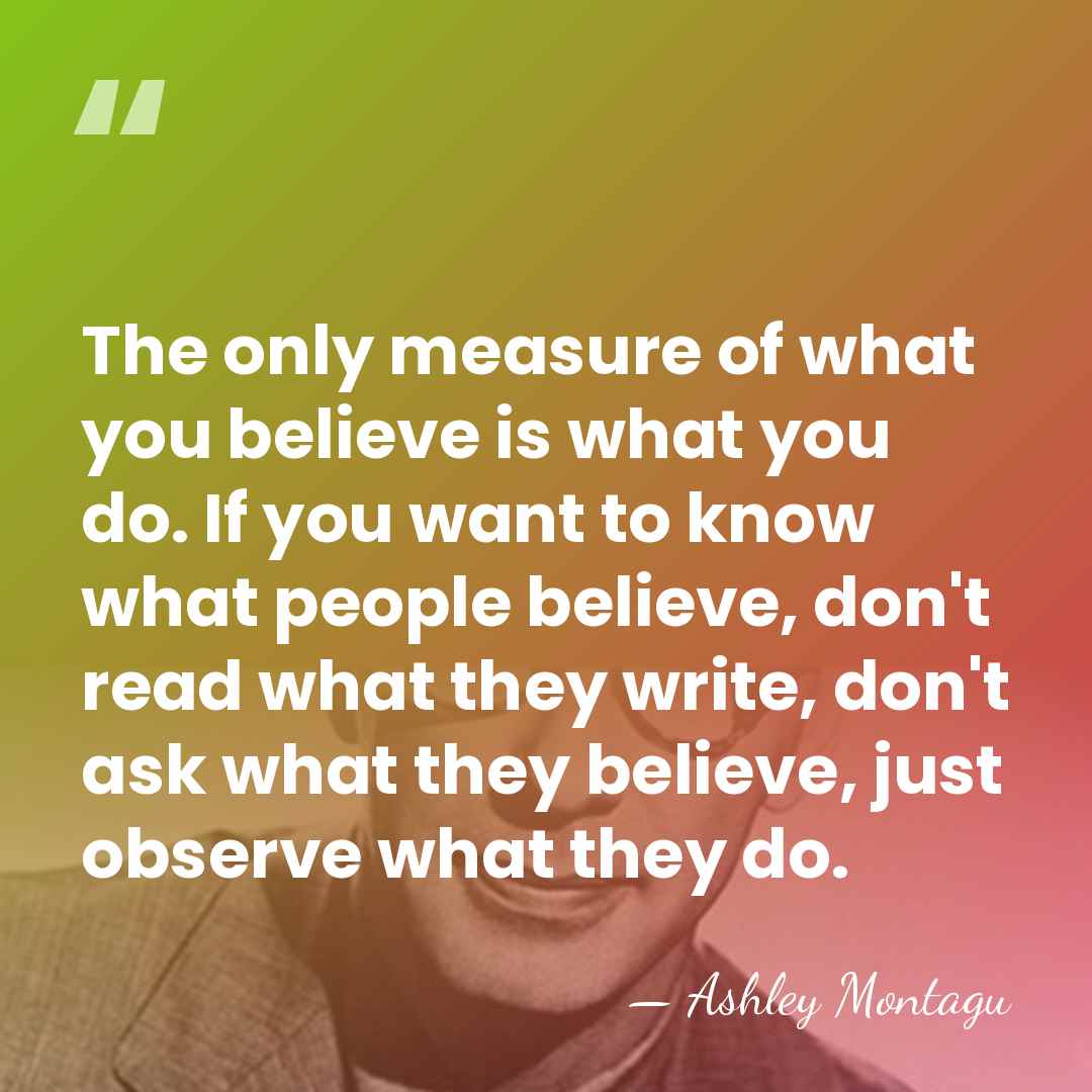 The only measure of what you believe is what you do. If&hellip; - Ashley Montagu