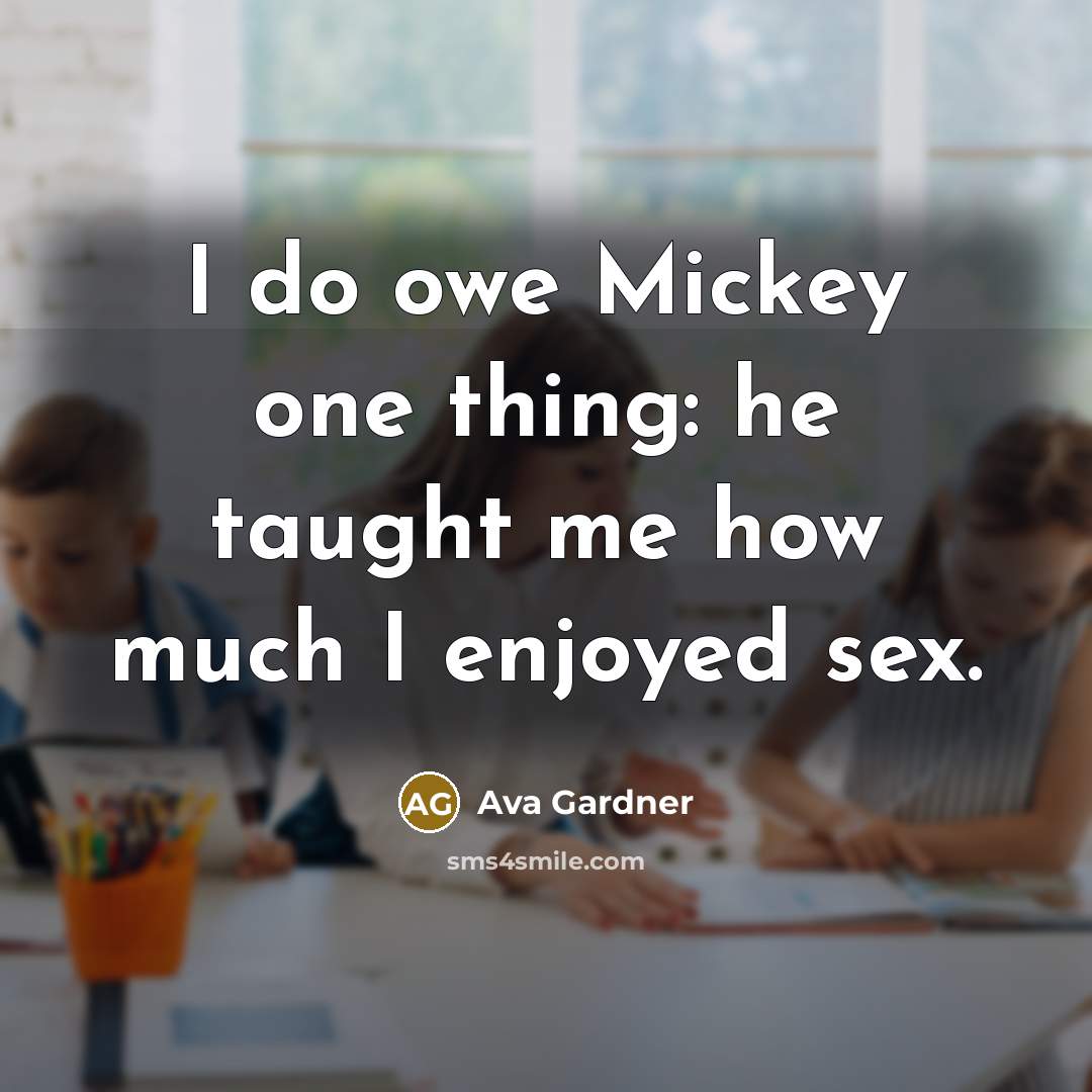 “I do owe Mickey one thing: he taught me how…” quote by Ava Gardner