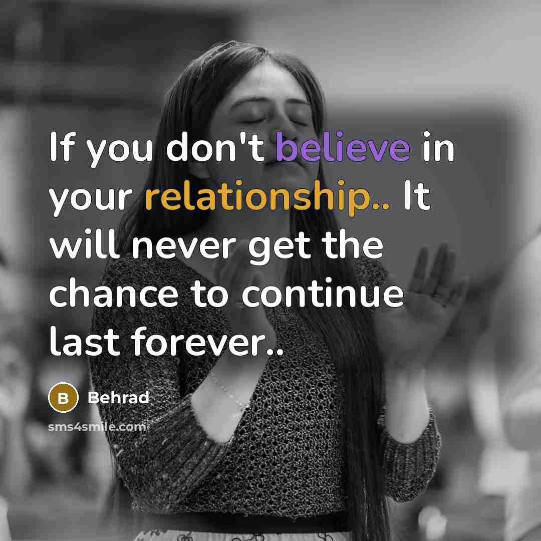 “If you don't believe in your relationship.. It will never get the chance to continue last forever..” quote by Behrad
