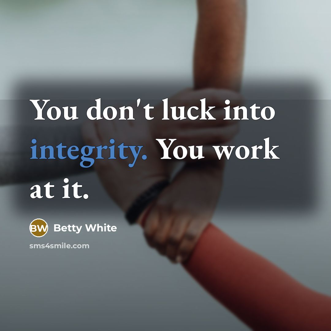 “You don't luck into integrity. You work at it.…” quote by Betty White