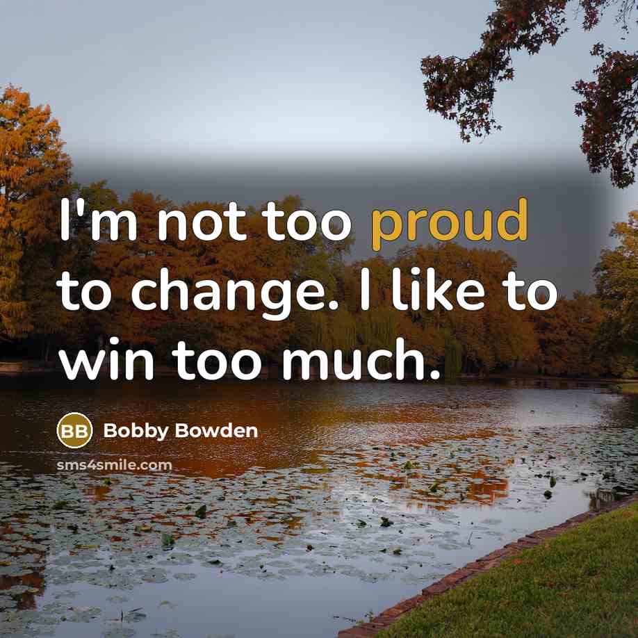 “I'm not too proud to change. I like to win…” quote by Bobby Bowden