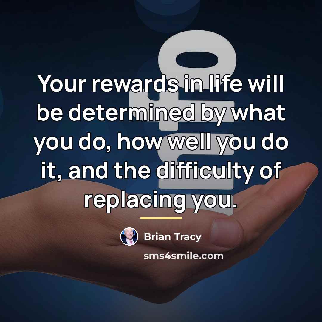 “Your rewards in life will be determined by what you…” quote by Brian Tracy
