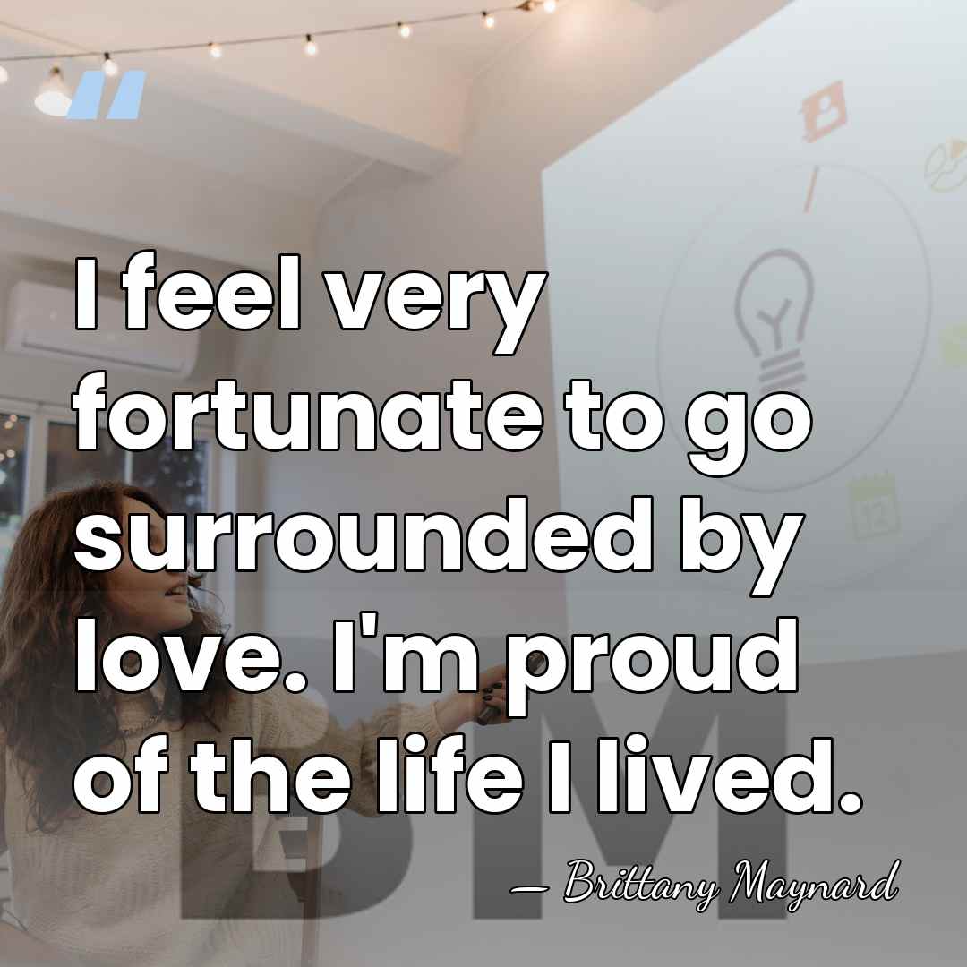 I feel very fortunate to go surrounded by love. I'm proud of&hellip; - Brittany Maynard