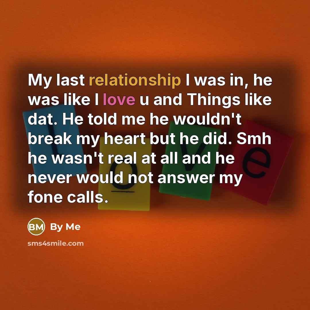 “My last relationship I was in, he was like I love u and Things like dat. He told me he wouldn't break my heart but he did. Smh he wasn't real at all and he never would not answer my fone calls.” quote by By Me