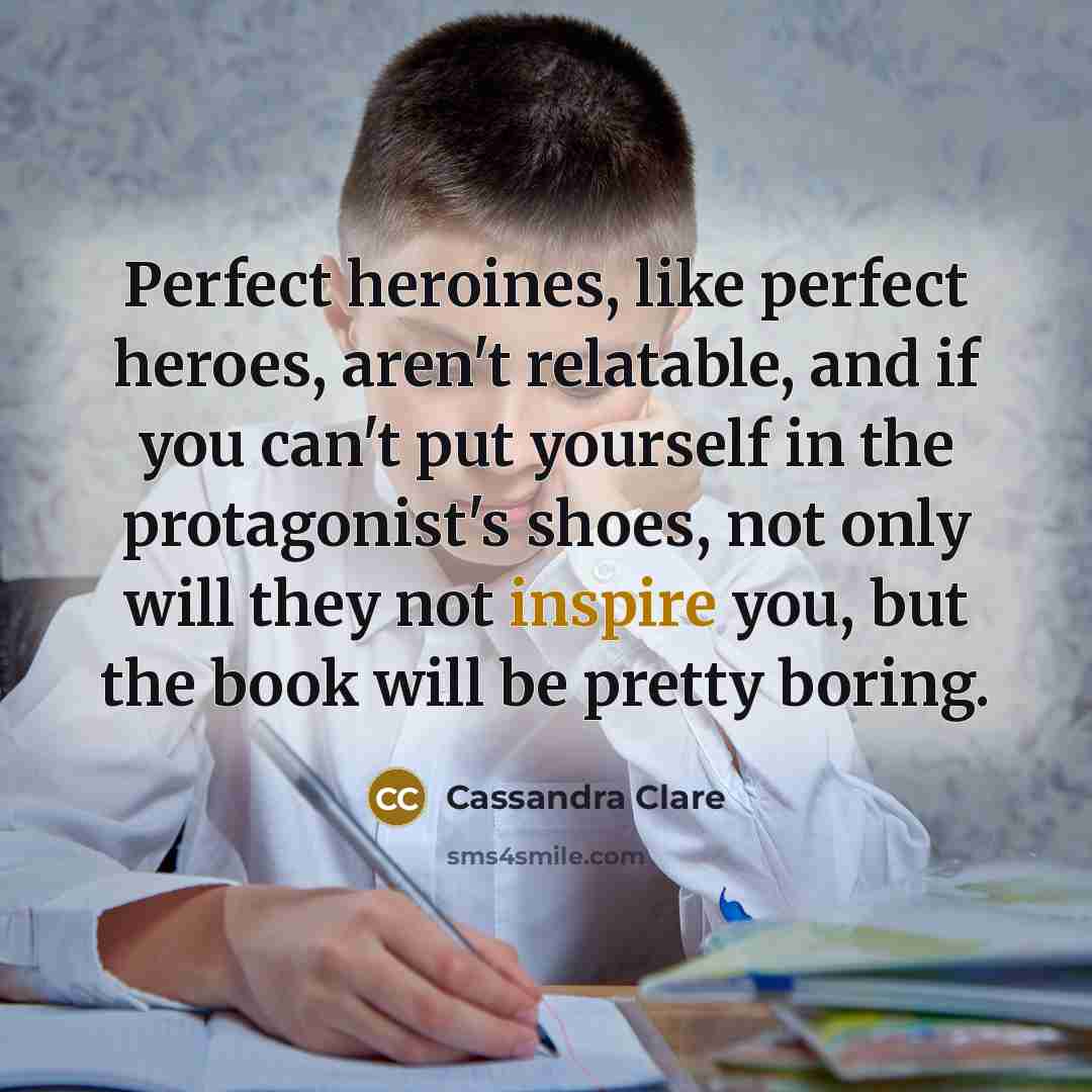 “Perfect heroines, like perfect heroes, aren't relatable, and if you…” quote by Cassandra Clare
