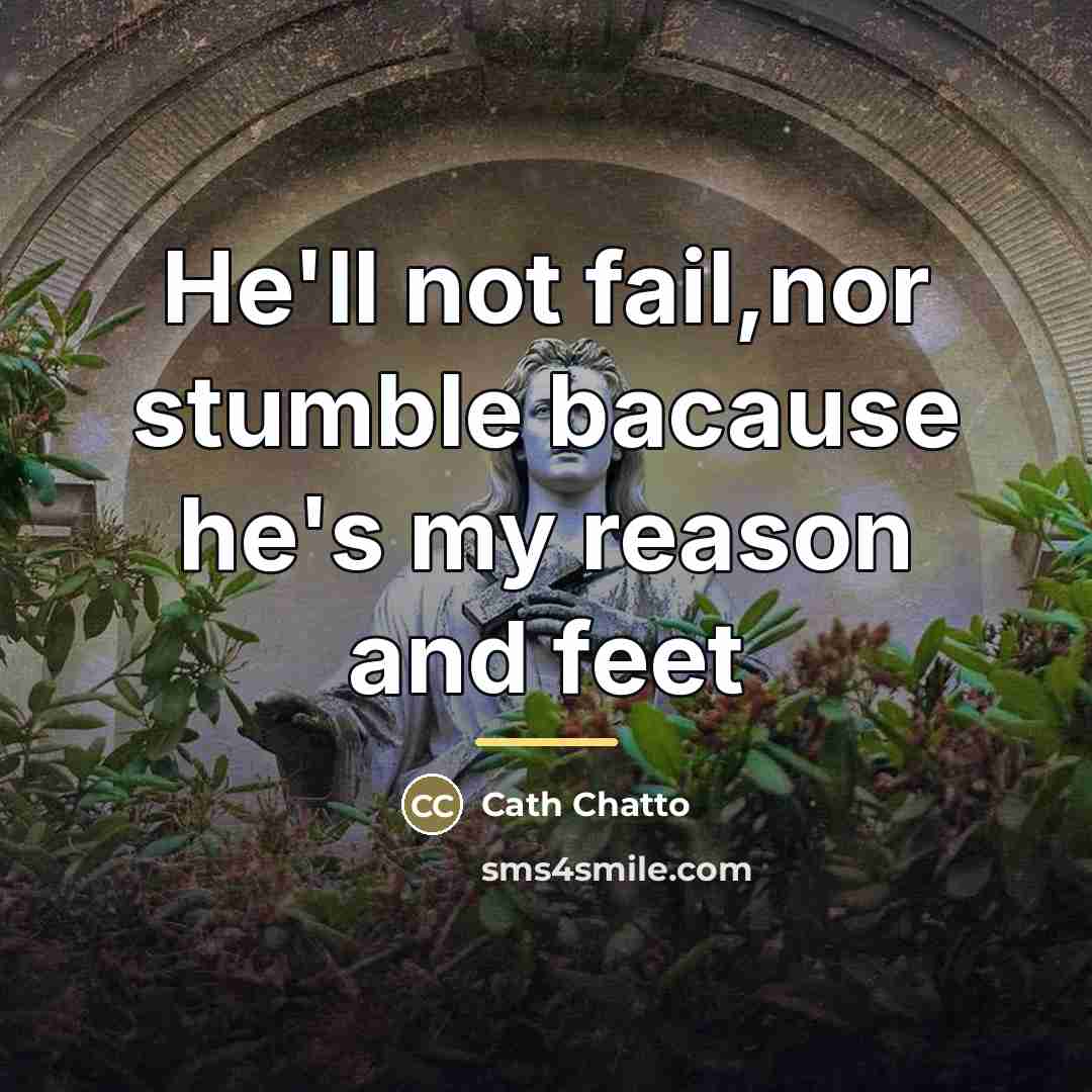 “He'll not fail,nor stumble bacause he's my reason and feet…” quote by Cath Chatto
