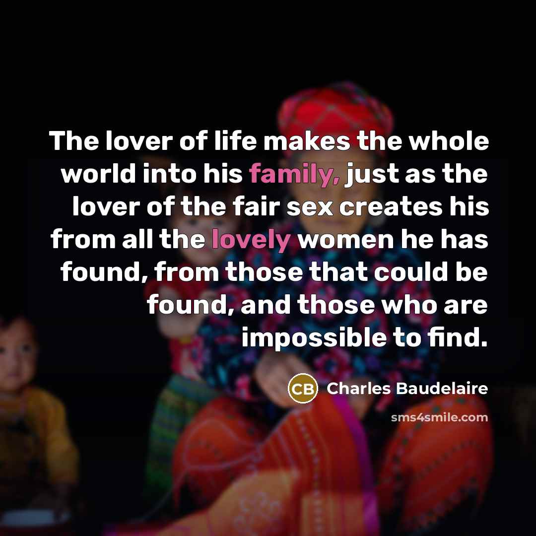 “The lover of life makes the whole world into his…” quote by Charles Baudelaire