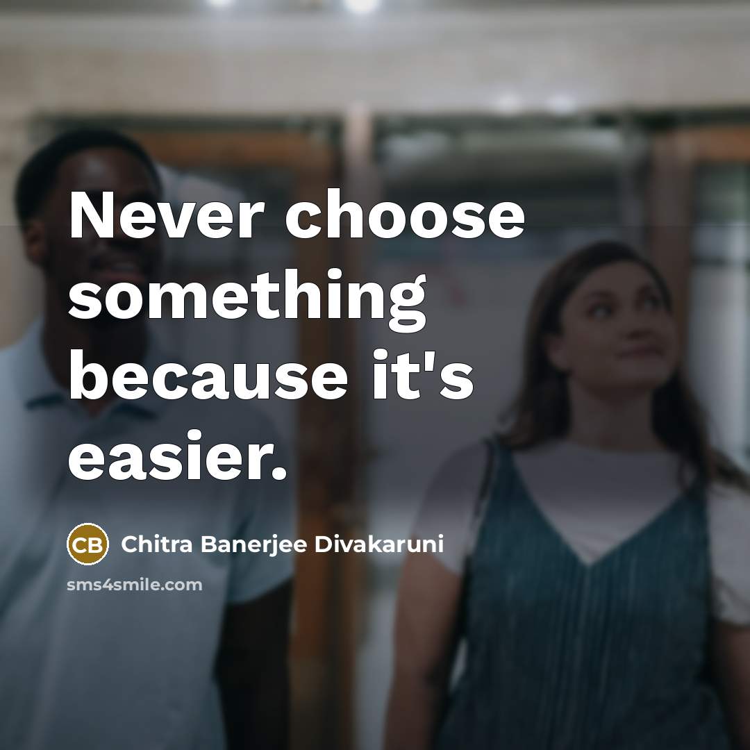 “Never choose something because it's easier.” quote by Chitra Banerjee Divakaruni