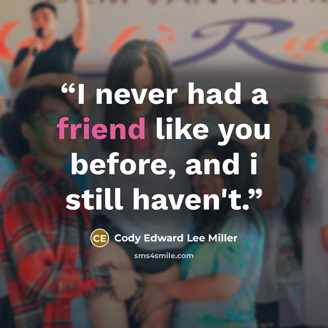 “I never had a friend like you before, and i still haven't.” quote by Cody Edward Lee Miller