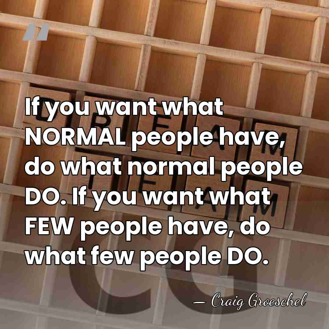 If you want what NORMAL people have, do what normal people DO.&hellip; - Craig Groeschel