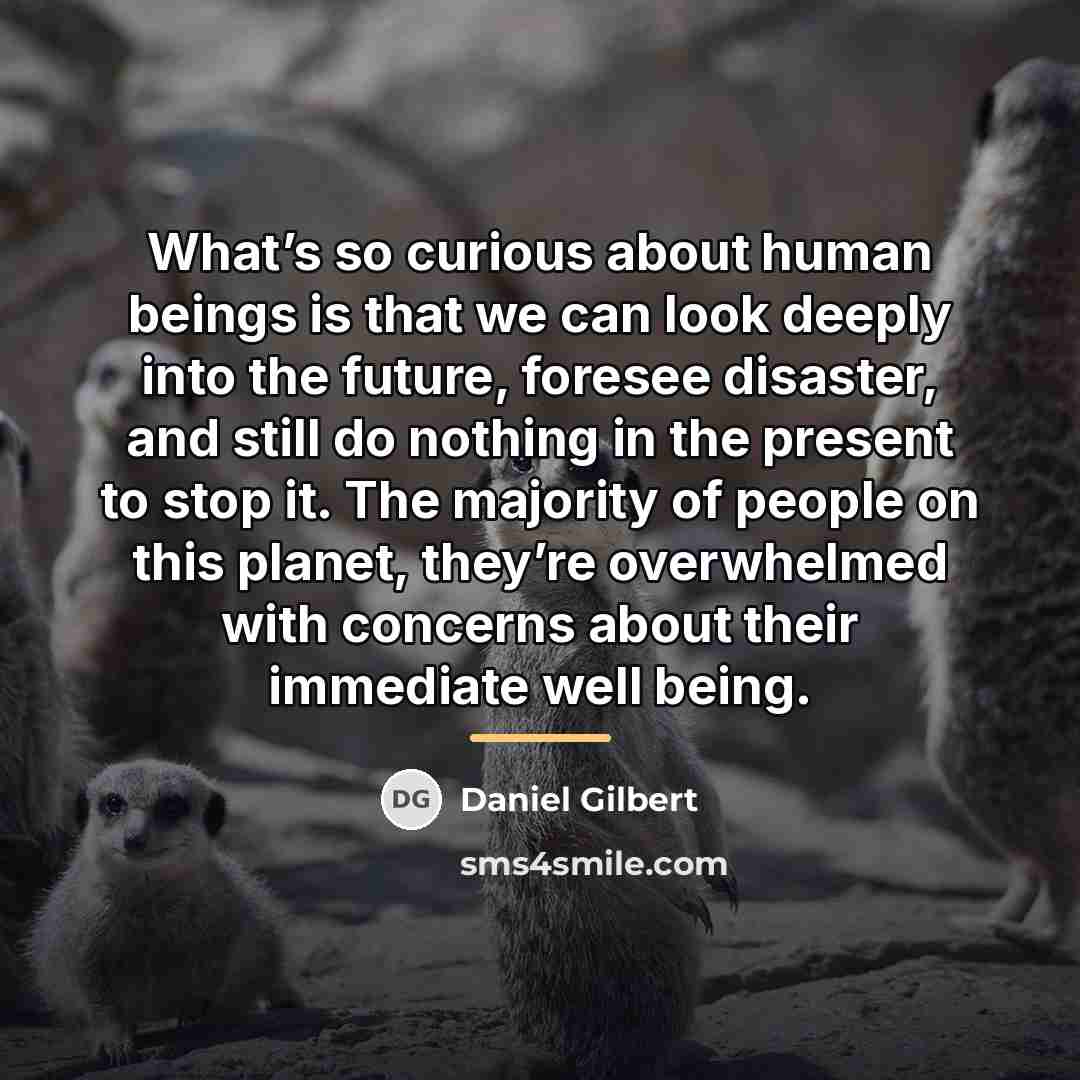 “What’s so curious about human beings is that we can…” quote by Daniel Gilbert