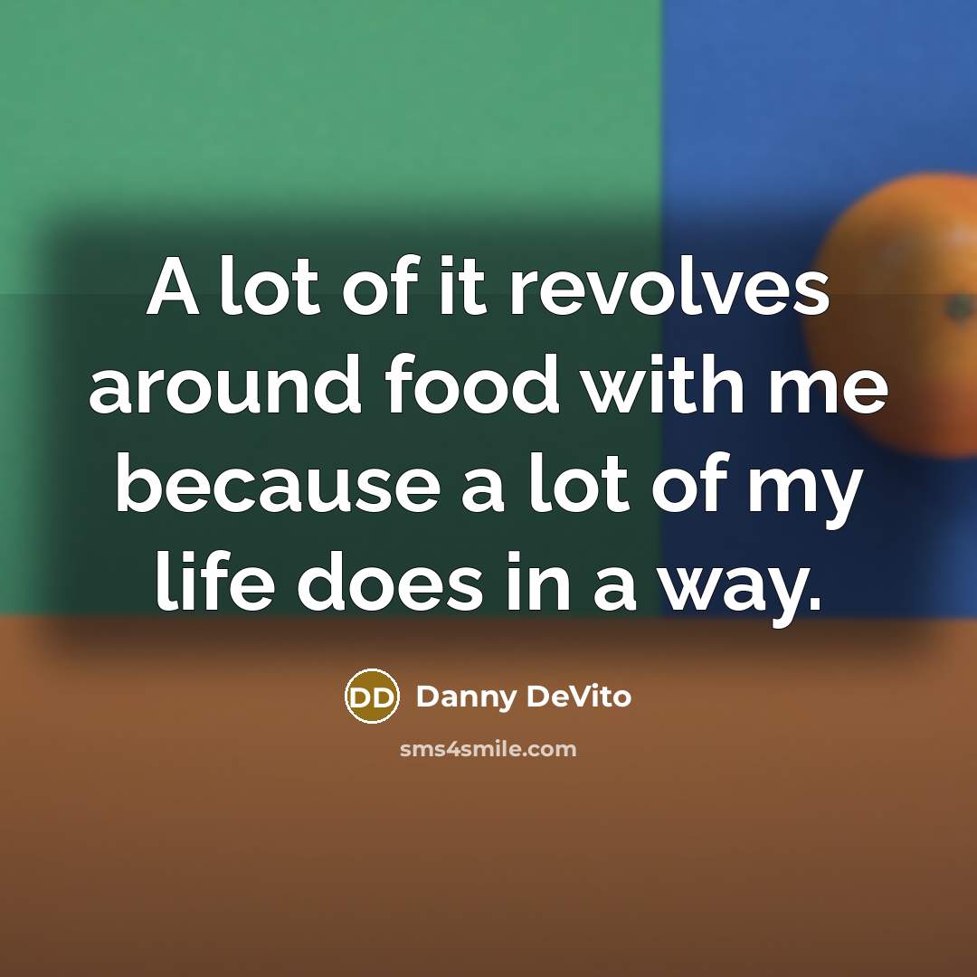 “A lot of it revolves around food with me because…” quote by Danny DeVito