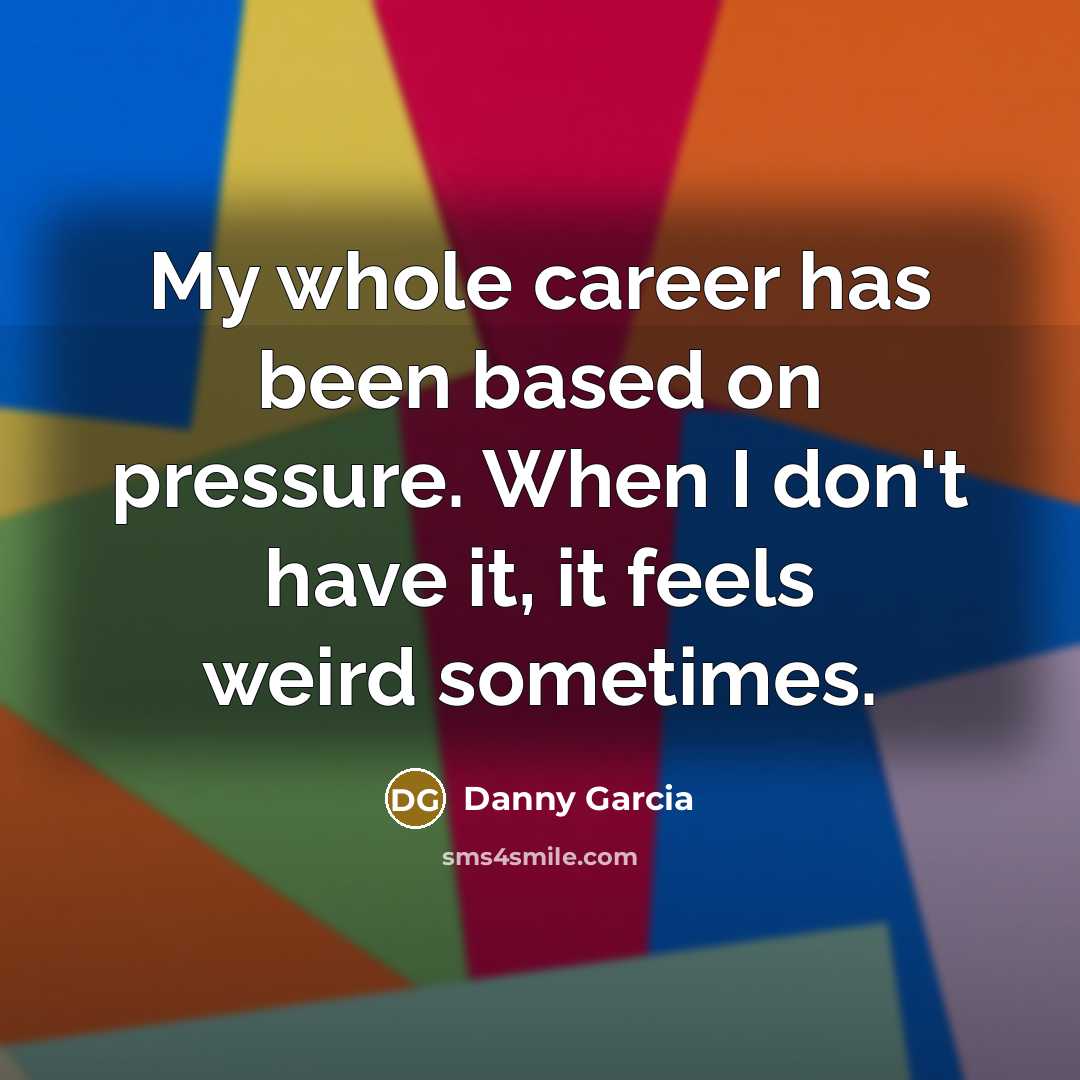 “My whole career has been based on pressure. When I…” quote by Danny Garcia