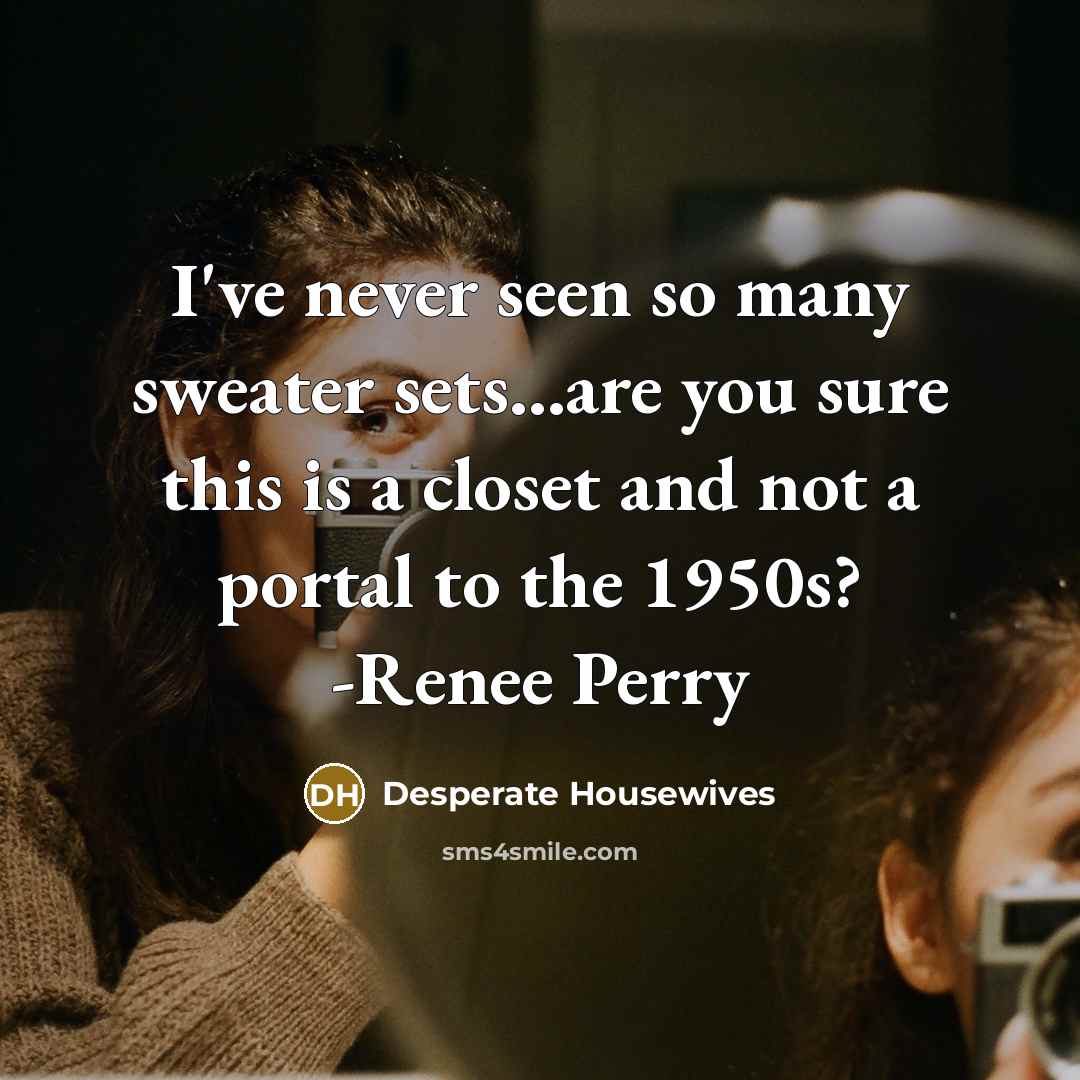 “I've never seen so many sweater sets...are you sure this is a closet and not a portal to the 1950s? -Renee Perry” quote by Desperate Housewives