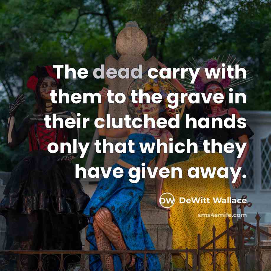 “The dead carry with them to the grave in their…” quote by DeWitt Wallace
