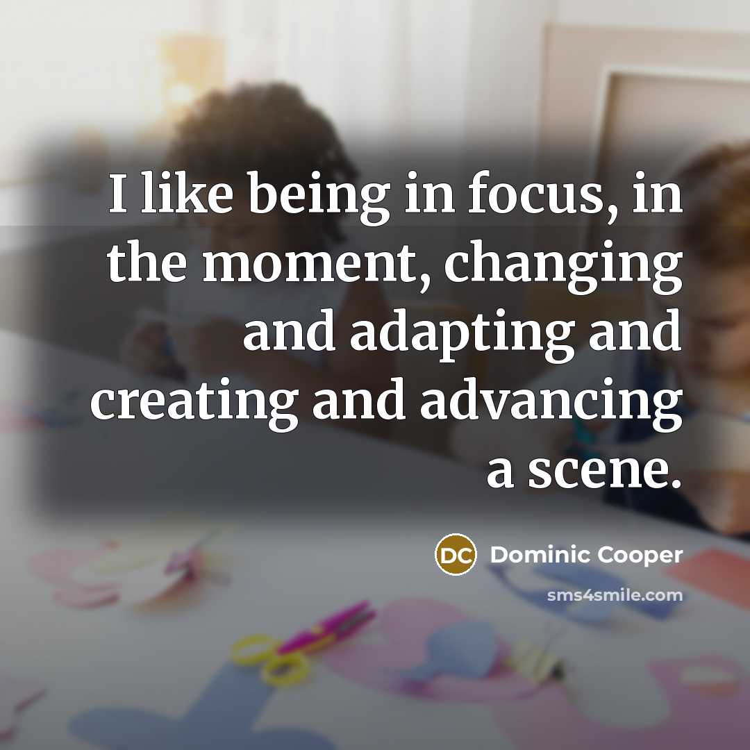 “I like being in focus, in the moment, changing and…” quote by Dominic Cooper