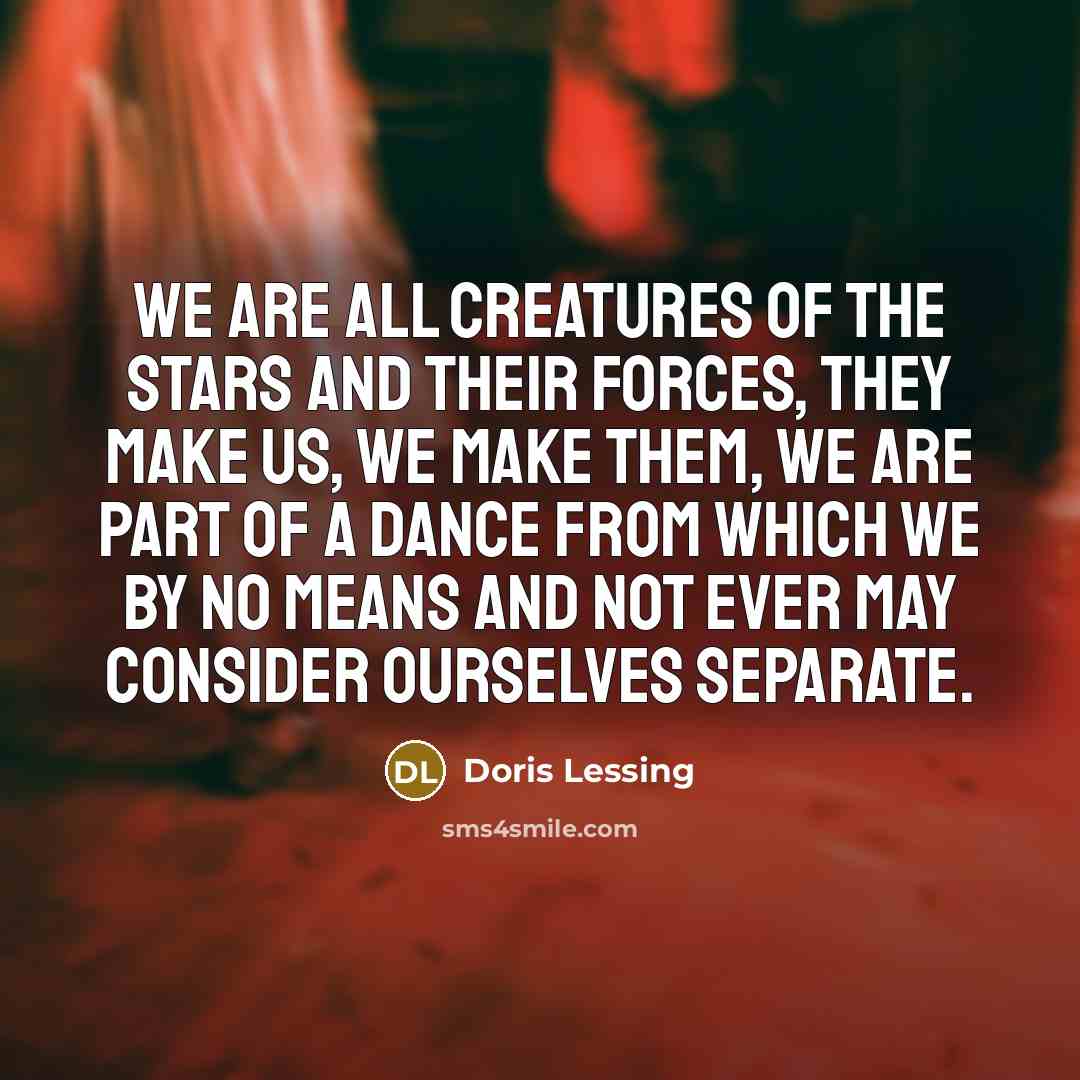 “We are all creatures of the stars and their forces,…” quote by Doris Lessing