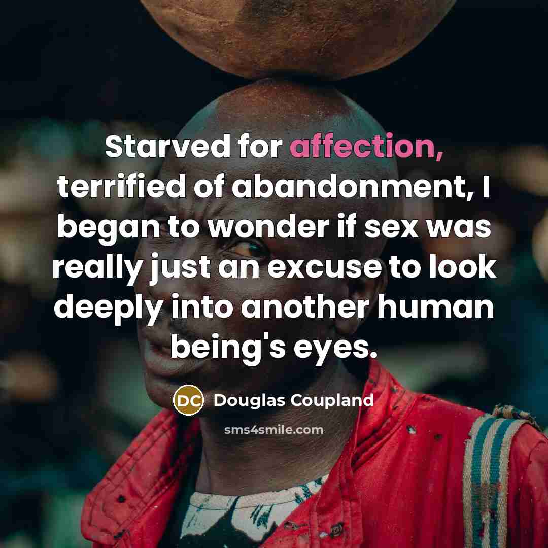 “Starved for affection, terrified of abandonment, I began to wonder…” quote by Douglas Coupland