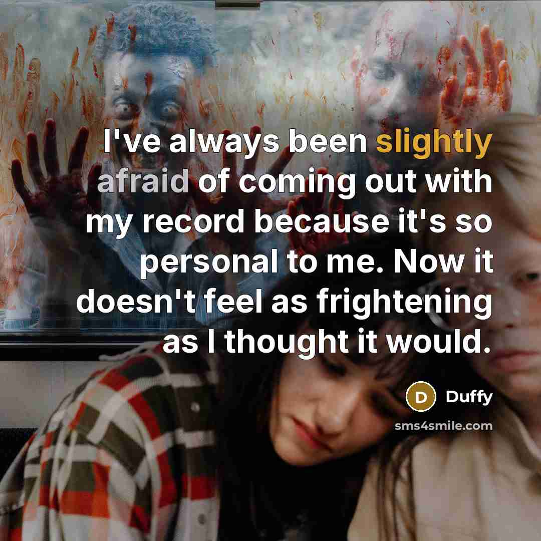 “I've always been slightly afraid of coming out with my record because it's so personal to me. Now it doesn't feel as frightening as I thought it would.” quote by Duffy