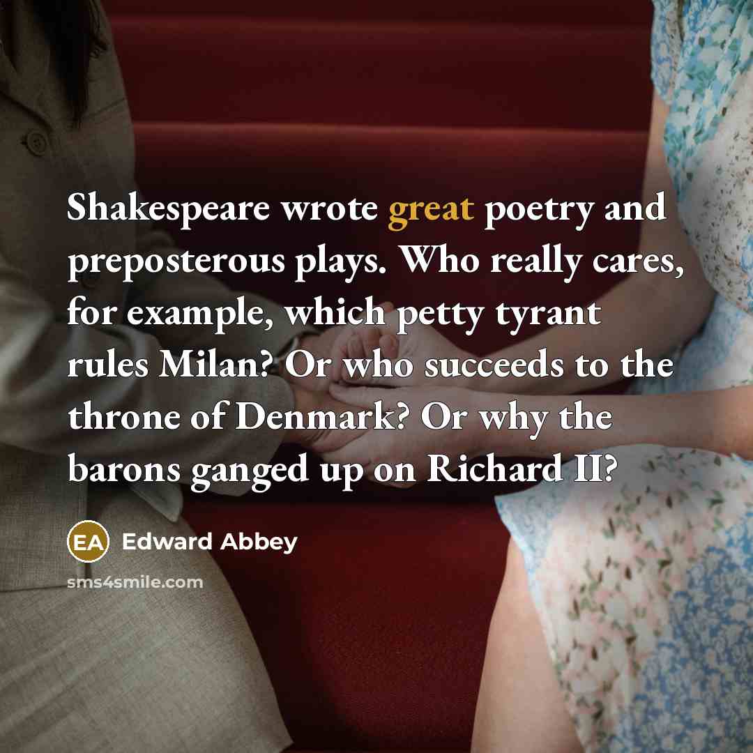 “Shakespeare wrote great poetry and preposterous plays. Who really cares,…” quote by Edward Abbey