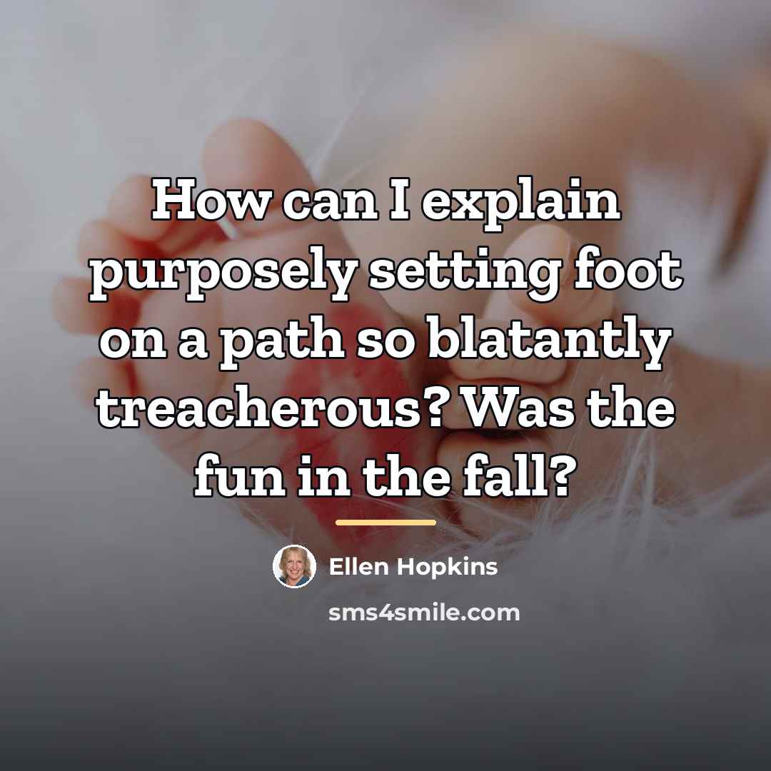 “How can I explain purposely setting foot on a path…” quote by Ellen Hopkins