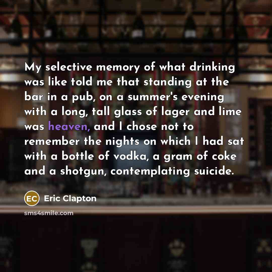 “My selective memory of what drinking was like told me…” quote by Eric Clapton