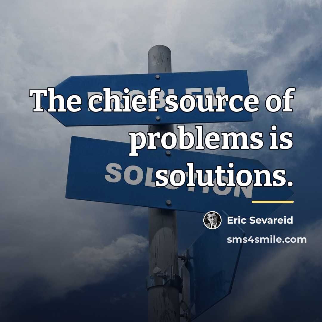 “The chief source of problems is solutions.…” quote by Eric Sevareid