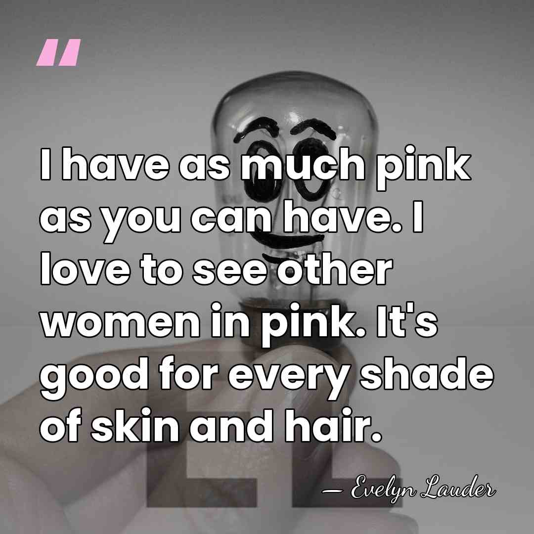 I have as much pink as you can have. I love to&hellip; - Evelyn Lauder