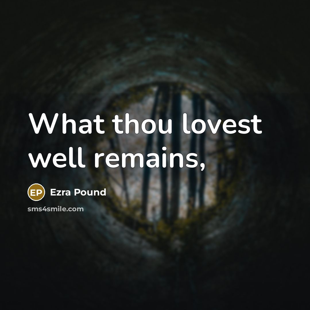 “What thou lovest well remains,…” quote by Ezra Pound